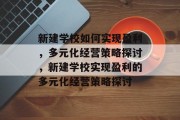 新建学校如何实现盈利，多元化经营策略探讨，新建学校实现盈利的多元化经营策略探讨