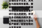 店铺经营小生意，其风险与回报同样重要。要做好这一决定，你需要对你的市场和目标客户进行深入的研究，并评估自己的能力和资源。，明确店铺定位与目标客户需求，经营管理的小生意关键