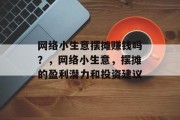 网络小生意摆摊赚钱吗？，网络小生意，摆摊的盈利潜力和投资建议