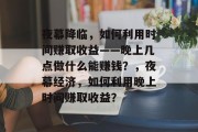 夜幕降临，如何利用时间赚取收益——晚上几点做什么能赚钱？，夜幕经济，如何利用晚上时间赚取收益？