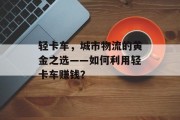 轻卡车，城市物流的黄金之选——如何利用轻卡车赚钱？