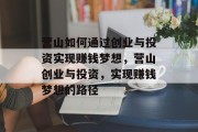 营山如何通过创业与投资实现赚钱梦想，营山创业与投资，实现赚钱梦想的路径