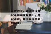 茶香四溢，如何通过开设茶馆实现盈利？，开设茶馆，如何实现盈利的秘诀？