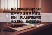 男人如何选择高收入职业——快速赚钱的途径探讨，男人如何选择高收入职业，快速赚钱的途径探讨