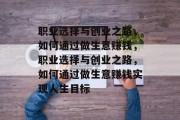 职业选择与创业之路，如何通过做生意赚钱，职业选择与创业之路，如何通过做生意赚钱实现人生目标