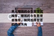 男人赚钱的小生意项目推荐，赚钱的小生意项目推荐，如何选择合适的投资方向