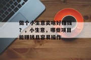 做个小生意卖啥好赚钱？，小生意，哪些项目能赚钱且容易操作