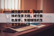 威宁商机探索，发掘赚钱的生意之路，威宁商机探索，发掘赚钱的生意之路的秘诀