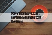 实体门店的盈利之道，如何通过创新策略实现盈利增长