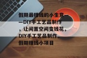 假期最赚钱的小生意——DIY手工艺品制作，让闲置空间变钱花，DIY手工艺品制作，假期赚钱小项目