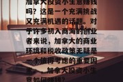 加拿大投资小生意赚钱吗？这是一个充满挑战又充满机遇的话题。对于许多初入商海的创业者来说，加拿大的商业环境和税收政策无疑是一个值得考虑的重要因素。，加拿大投资小生意如何赚钱?