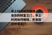 早上时间如何赚钱，开启你的财富之门，早上时间如何赚钱，开启你的财富之门