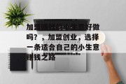 加盟赚钱的小生意好做吗？，加盟创业，选择一条适合自己的小生意赚钱之路