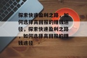 探索快速盈利之路，如何选择高回报的赚钱途径，探索快速盈利之路，如何选择高回报的赚钱途径