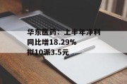 华东医药：上半年净利同比增18.29% 拟10派3.5元