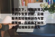 疫情之下，赚取微薄之力的小生意创新，云端服务类短视频创作与营销策略，在疫情下如何通过短视频获得收入