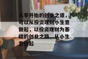 从零开始的创业之道，可以从投资理财小生意做起，以投资理财为基础的创业之路，从小生意做起