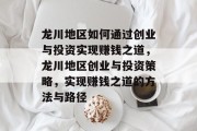 龙川地区如何通过创业与投资实现赚钱之道，龙川地区创业与投资策略，实现赚钱之道的方法与路径