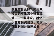 创业做什么好？如何从投资的小生意中赚取收益——一些建议，创业小生意投资建议，如何获取利润并快速成长