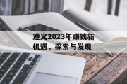 遵义2023年赚钱新机遇，探索与发现