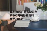 冀东水泥内蒙古公司年产300万吨砂石骨料生产线投产