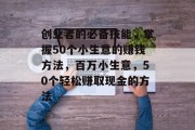 创业者的必备技能，掌握50个小生意的赚钱方法，百万小生意，50个轻松赚取现金的方法