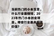 当前热门的小本生意，什么行业最赚钱，2023年热门小本创业项目，哪些行业最具投资价值？
