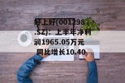 好上好(001298.SZ)：上半年净利润1965.05万元 同比增长10.40%