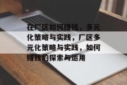 在厂区如何赚钱，多元化策略与实践，厂区多元化策略与实践，如何赚钱的探索与运用