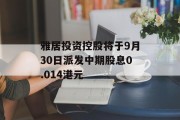 雅居投资控股将于9月30日派发中期股息0.014港元