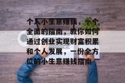 个人小生意赚钱，一个全面的指南，教你如何通过创业实现财富积累和个人发展，一份全方位的小生意赚钱指南