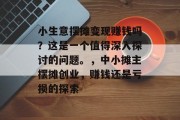 小生意摆摊变现赚钱吗？这是一个值得深入探讨的问题。，中小摊主摆摊创业，赚钱还是亏损的探索
