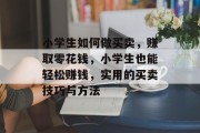 小学生如何做买卖，赚取零花钱，小学生也能轻松赚钱，实用的买卖技巧与方法