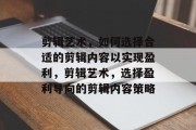 剪辑艺术，如何选择合适的剪辑内容以实现盈利，剪辑艺术，选择盈利导向的剪辑内容策略