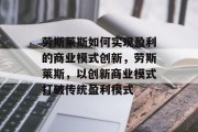 劳斯莱斯如何实现盈利的商业模式创新，劳斯莱斯，以创新商业模式打破传统盈利模式