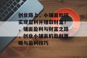 创业路上，小铺面如何实现盈利并赚取财富？，铺面盈利与财富之路，创业小铺面的盈利策略与盈利技巧
