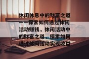 休闲休息中的财富之道——探索如何通过休闲活动赚钱，休闲活动中的财富之道，探索如何通过休闲活动实现收益