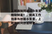 上班族如何通过小生意赚取财富？，提高工作效率与创新小生意，上班族如何创造财富