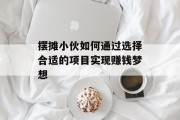 摆摊小伙如何通过选择合适的项目实现赚钱梦想