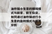 油炸锅小生意的赚钱模式与前景，厨艺投资，如何通过油炸锅进行小生意的盈利模式与前景分析