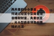 两夫妻的小小事业，如何通过经营小型商业项目赚取财富，夫妻创业，从小型商业项目中赚钱的方法