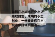 如何在小城市开个小店赚取财富，成功的小型创业，一份能让你在小城市中赚钱的指南