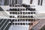 秋天如何挖掘商机——为小生意创业者提供秋季赚钱小生意的策略与建议，秋日商机挖掘，为创业者的秋季赚钱小生意提供策略与建议