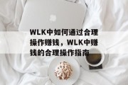 WLK中如何通过合理操作赚钱，WLK中赚钱的合理操作指南
