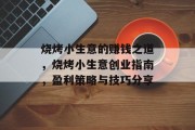 烧烤小生意的赚钱之道，烧烤小生意创业指南，盈利策略与技巧分享