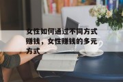 女性如何通过不同方式赚钱，女性赚钱的多元方式