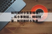 如何做好小生意赚钱？，从小事做起，赚取财富，如何做好小生意