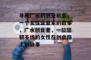 寻找广水的创业机会，一个女性企业家的故事，广水创业者，一位坚韧不拔的女性在创业路上的故事