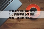 什么小生意好做能赚钱？，揭秘哪些小生意能赚钱，让你轻松暴富！