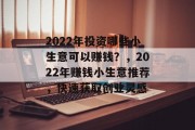 2022年投资哪些小生意可以赚钱?,2022年赚钱小生意推荐,快速获取创业灵感 2022年投资哪些小生意可以赚钱?,2022年赚钱小生意推荐,快速获取创业灵感